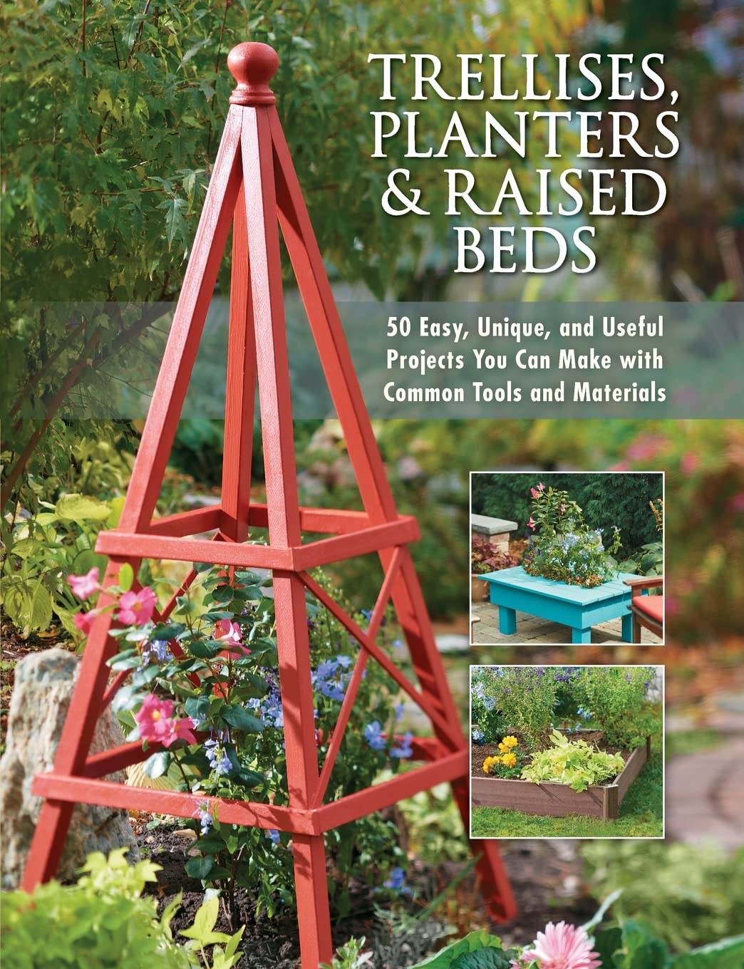Trellises, Planters & Raised Beds 50 Easy, Unique, and Useful Projects You Can Make