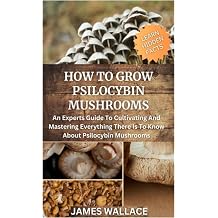 HOW TO GROW PSILOCYBIN MUSHROOMS An expert s guide to cultivating and mastering everything there is to know about psilocybin mushrooms