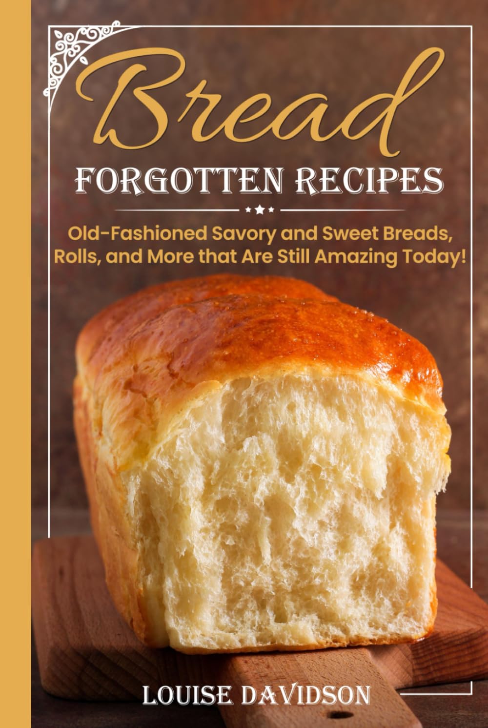 Forgotten Bread Recipes: Old-Fashioned Savory and Sweet Breads, Rolls, and More that Are Still Amazing Today! (Vintage Recipe Cookbooks)
