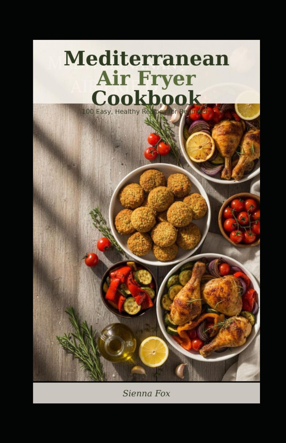 Mediterranean Air Fryer Cookbook: 100 Easy, Healthy Recipes for Beginners -Crispy, Flavorful Meals with Less Oil - From Breakfast to Dessert