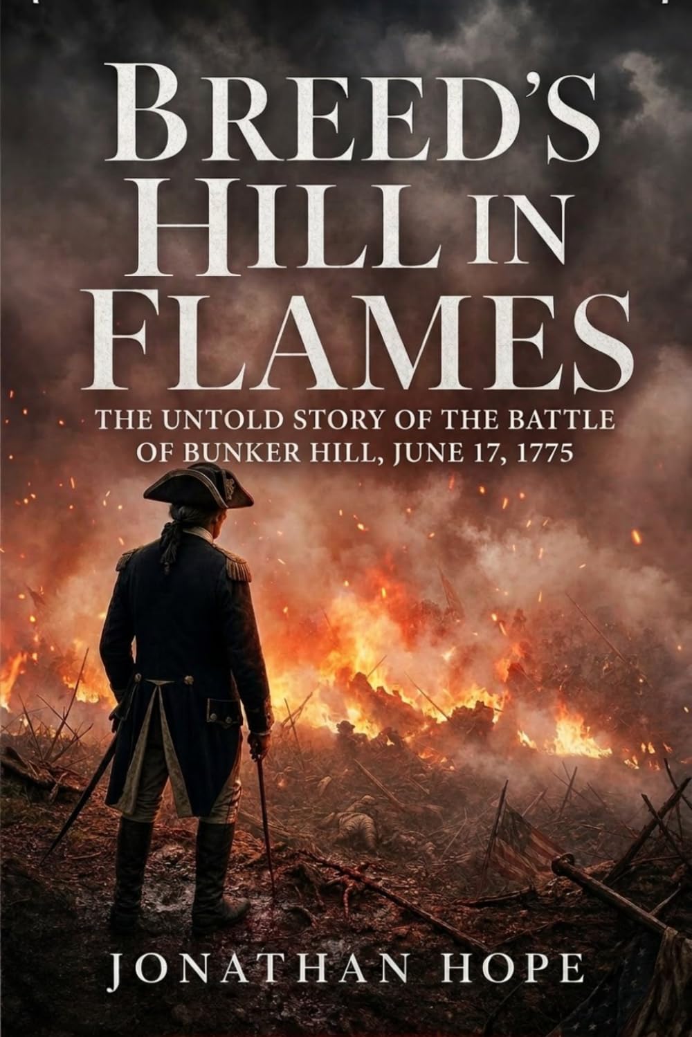 Breed's Hill in Flames: The Untold Story of the Battle of Bunker Hill, June 17, 1775 | History of the American Revolution | Brutally Honest and Raw ... and Betrayal in the American Revolution)
