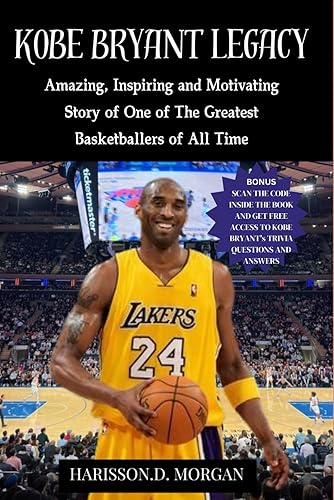 Kobe Bryant Legacy: Amazing, Inspiring and Motivating Story of One of The Greatest Basketballers of All Time