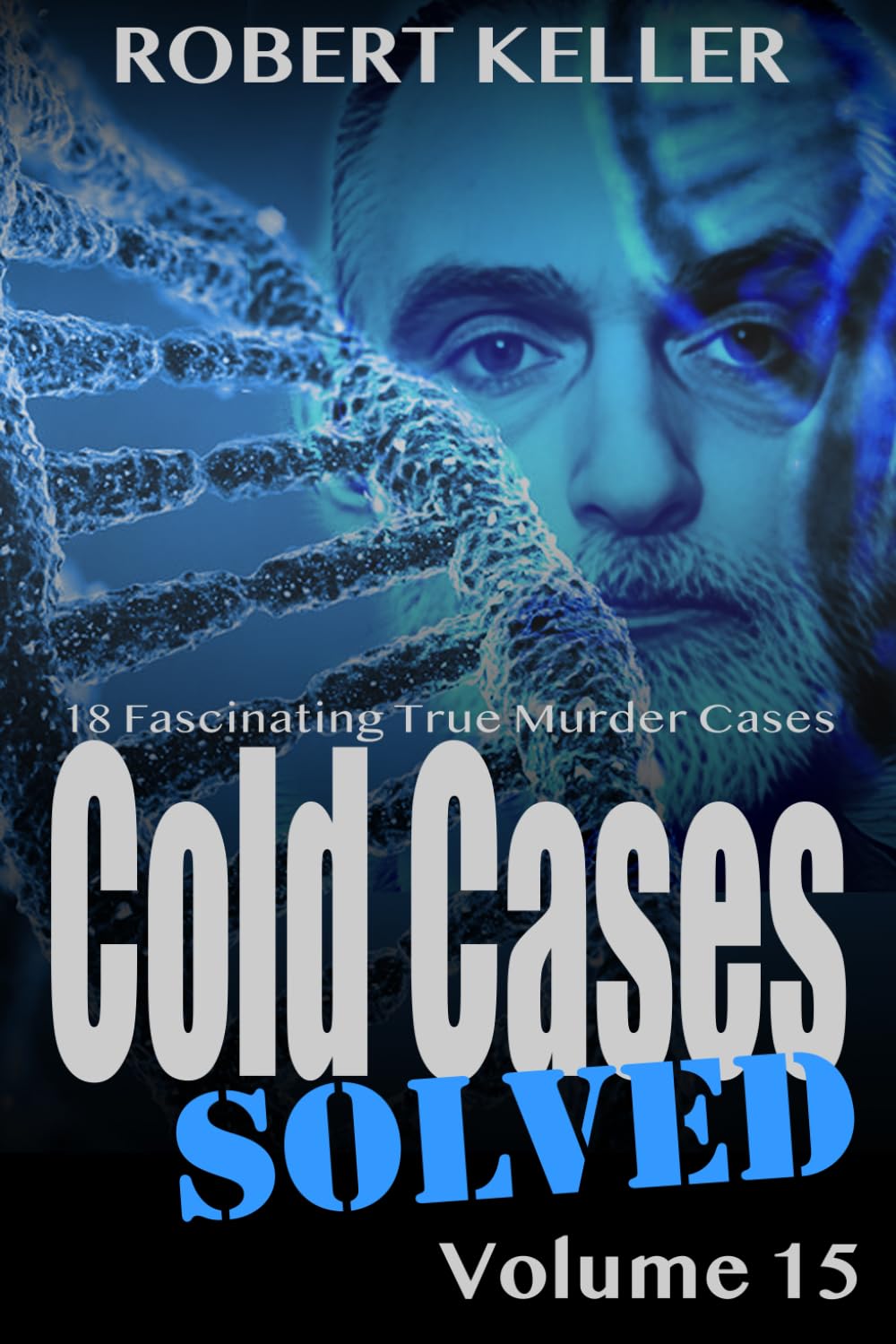 Cold Cases Solved Volume 15: 18 Fascinating True Crime Cold Cases, Finally Solved