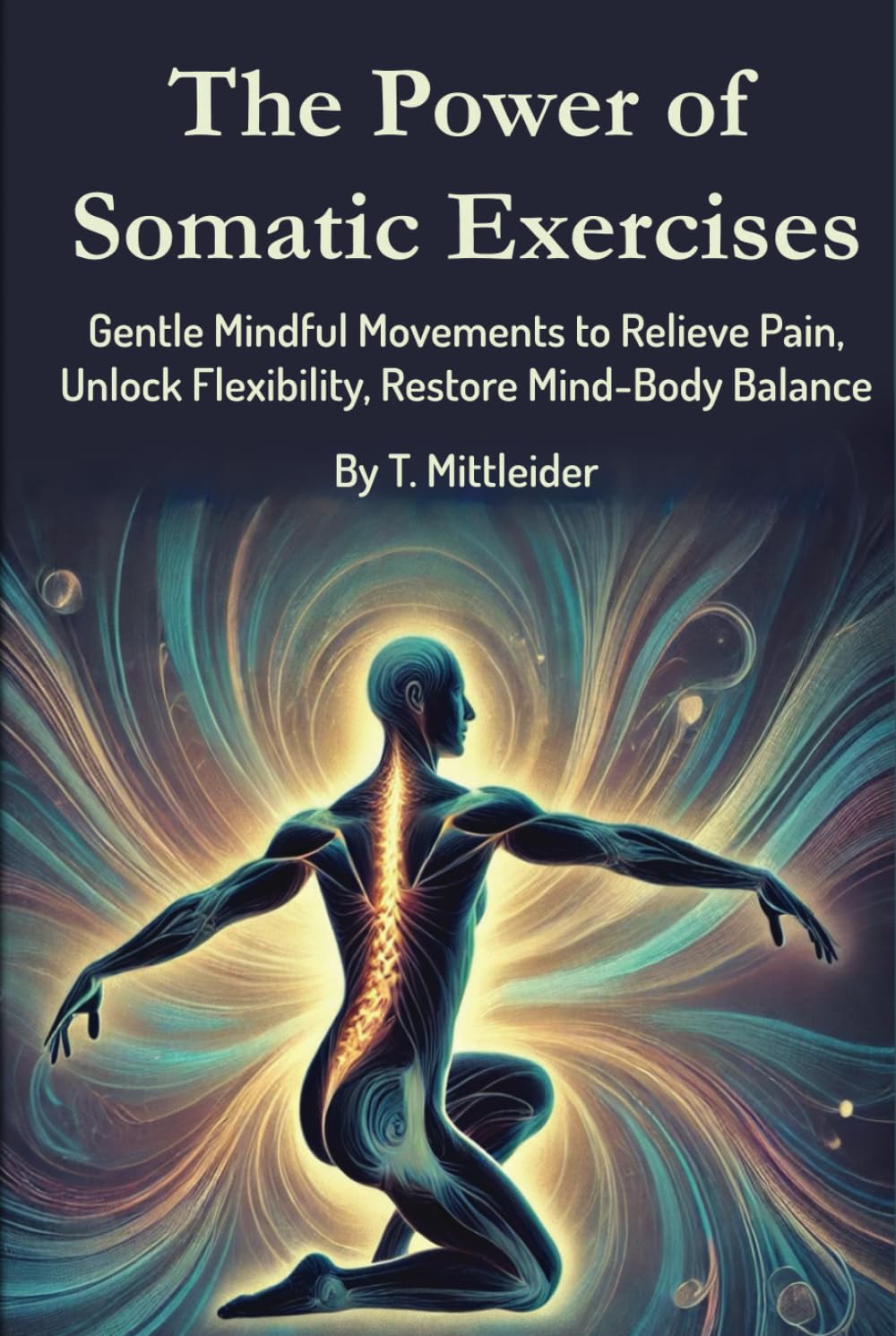 The Power of Somatic Exercises: Gentle Mindful Movements to Relieve Pain, Unlock Flexibility, Restore Mind-Body Balance