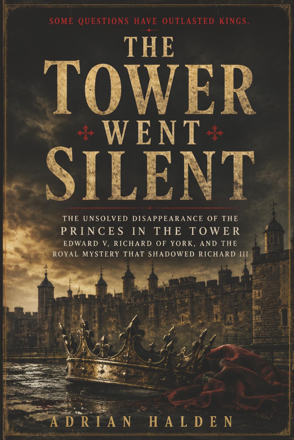 The Tower Went Silent: The Unsolved Disappearance of the Princes in the Tower Edward V Richard of York and the Royal Mystery That Shadowed Richard III