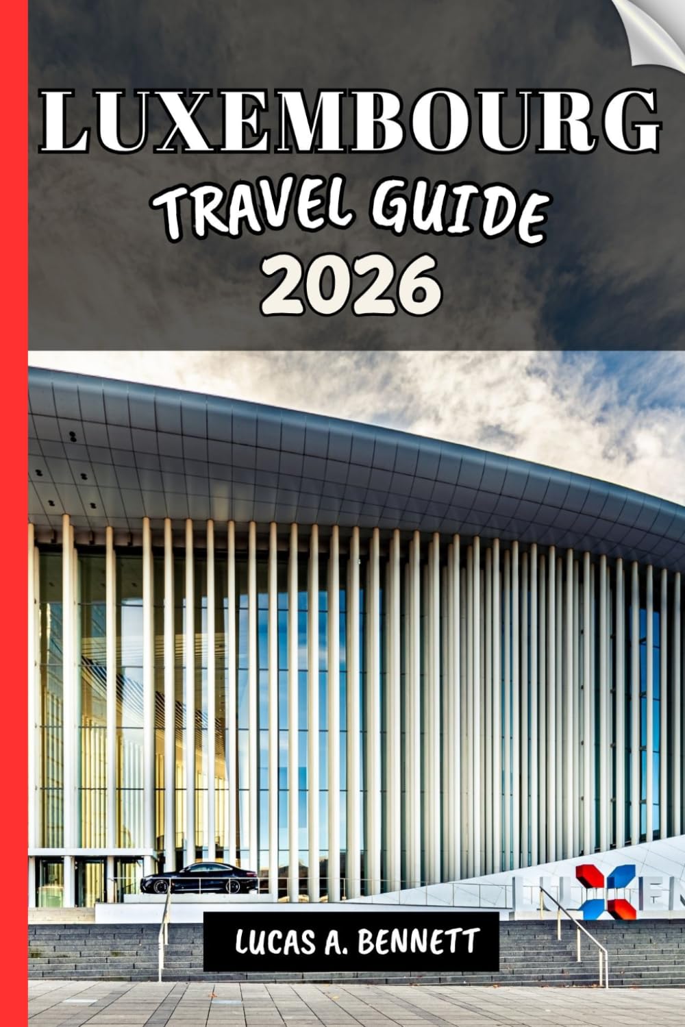 LUXEMBOURG TRAVEL GUIDE 2026: Your Travel Guide For Lasting Memories, Unforgettable Adventures And Unique Experience.