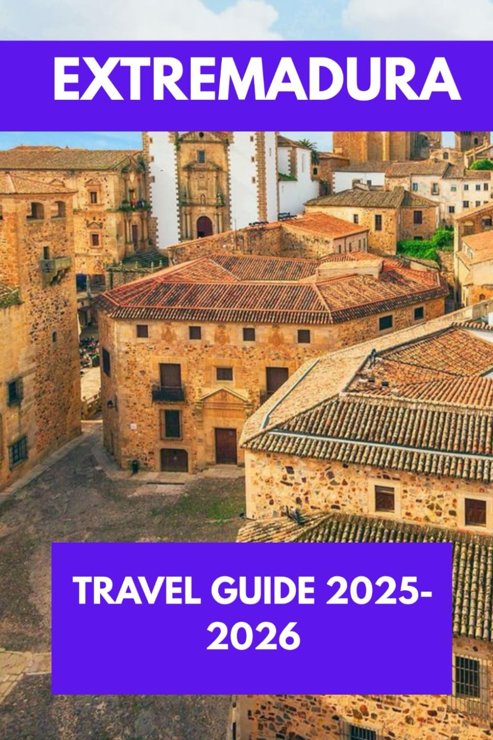 EXTREMADURA TRAVEL GUIDE 2025-2026: Beyond the Beaten Path: Discover Authentic Spain in Extremadura