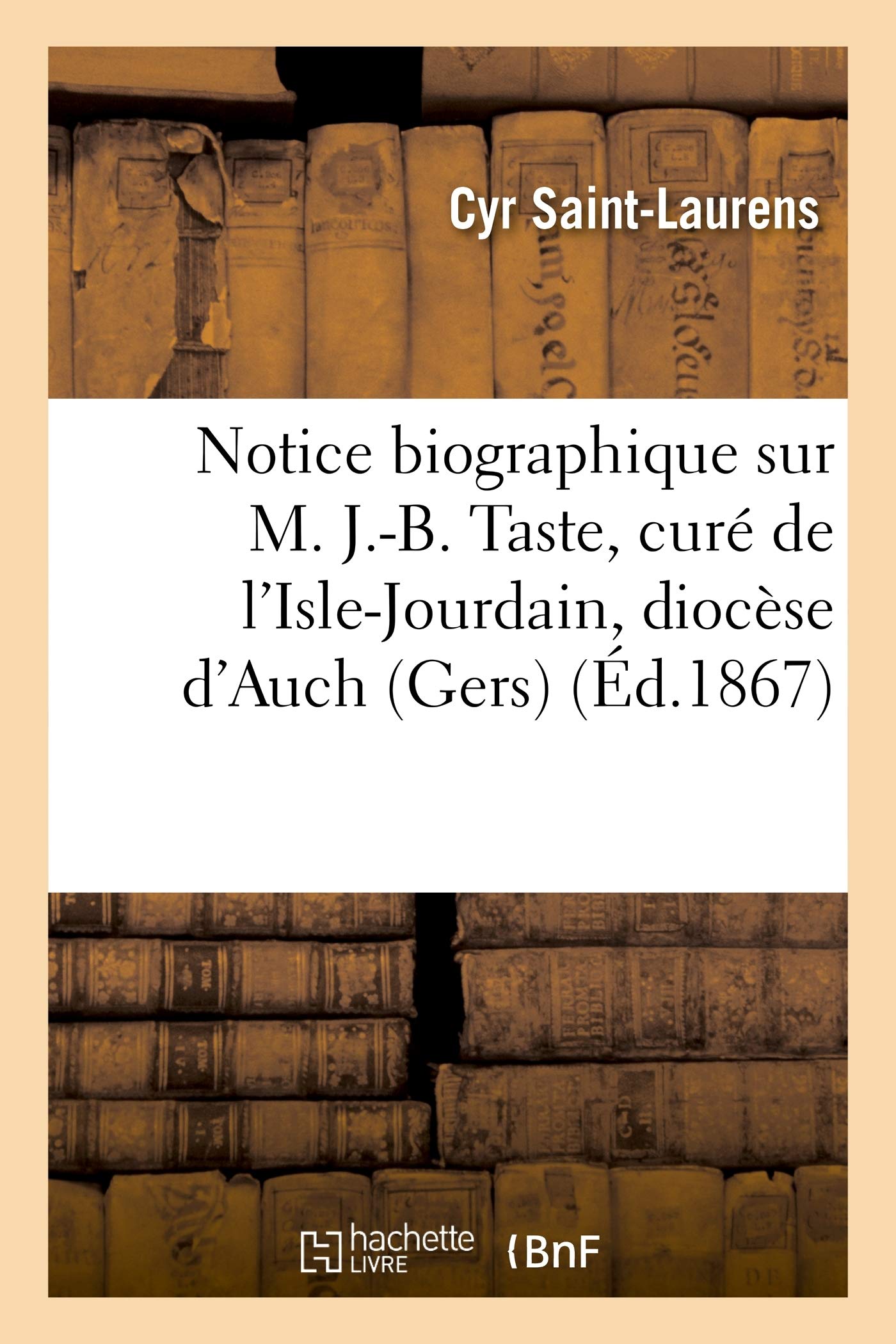 Notice Biographique Sur M. J.-B. Taste, Curé de l'Isle-Jourdain, Diocèse d'Auch (Gers): , Décédé Le 14 Janvier 1867 (Histoire)