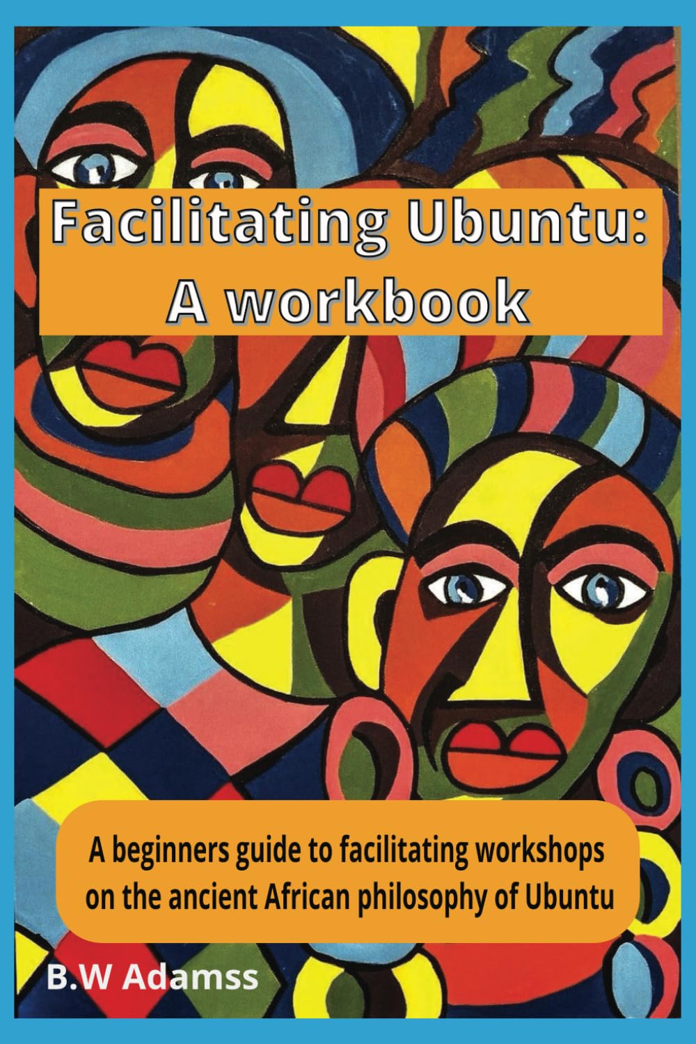 Facilitating Ubuntu: A Workbook: A beginners guide to facilitating workshops on the ancient African philosophy of Ubuntu