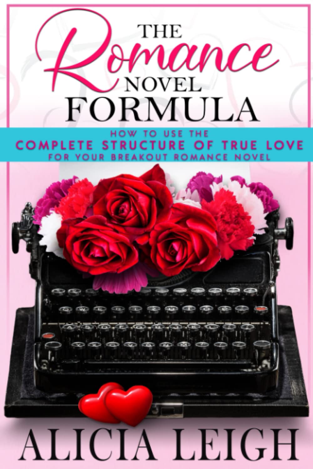The Romance Novel Formula: How to Use the Complete Structure of True Love for Your Breakout Romance Novel