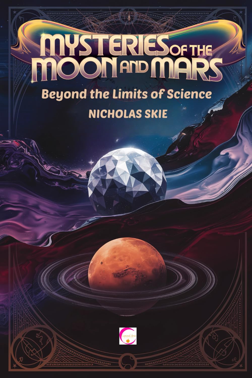 Mysteries of the Moon and Mars: Beyond the Limits of Science: Exploring Theories, Anomalies, and Conspiracies: A Voyage to the Moon and Mars