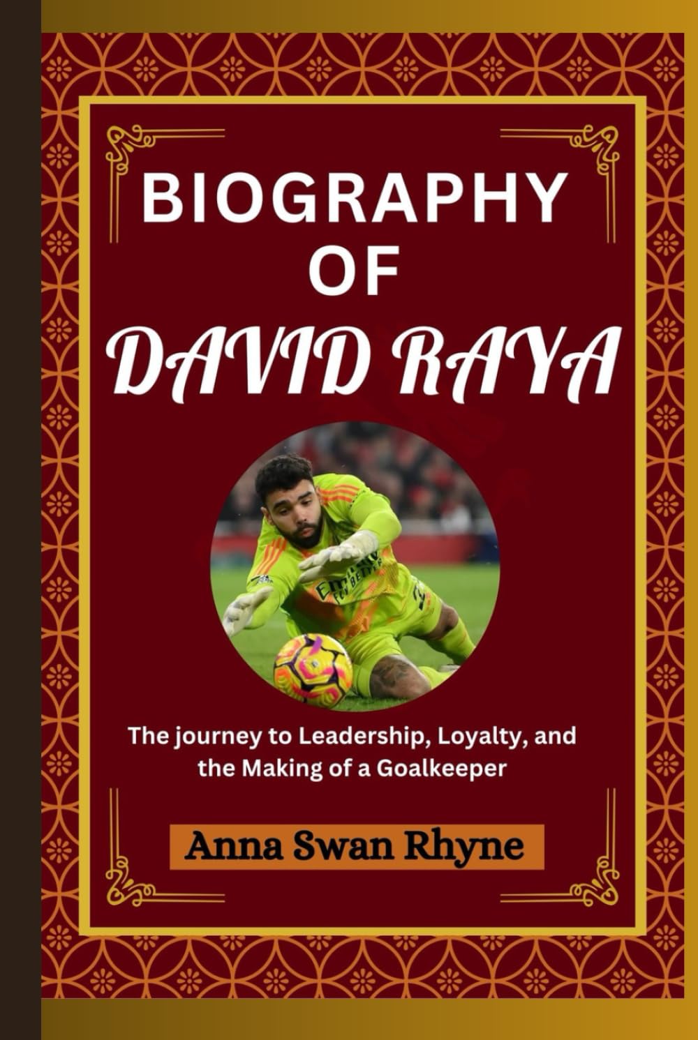 Biography of DAVID RAYA: The journey to Leadership, Loyalty, and the Making of a Goalkeeper