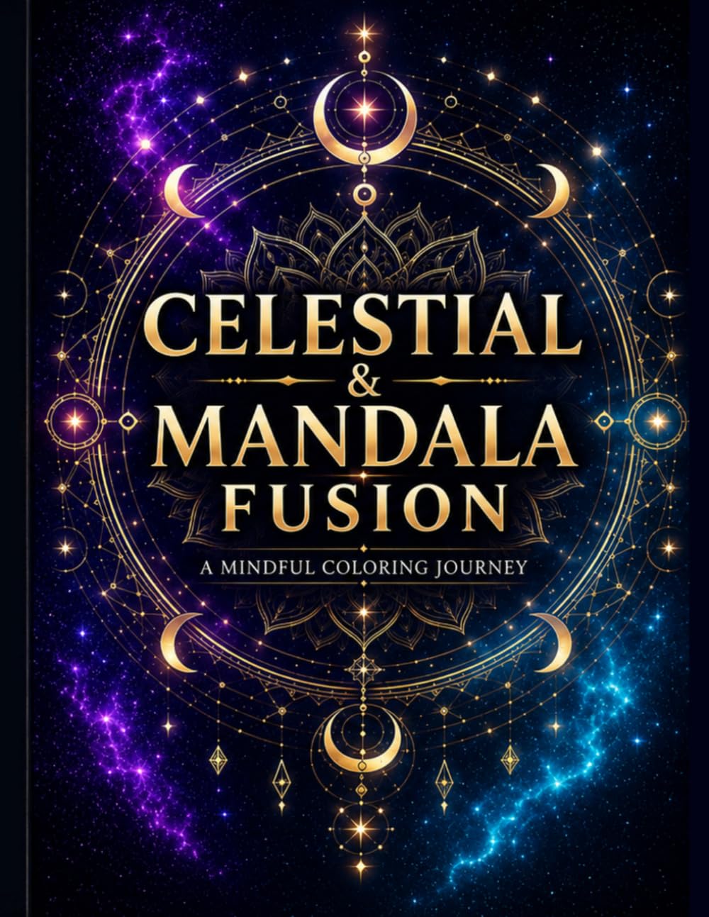 Celestial & Mandala Fusion Coloring Book: 50+ Cosmic Designs for Relaxation, Stress Relief & Mindfulness | Sacred Geometry, Stars, Moons & Mandalas for Teens & Adults (Mindful Mandala Fusion Series)