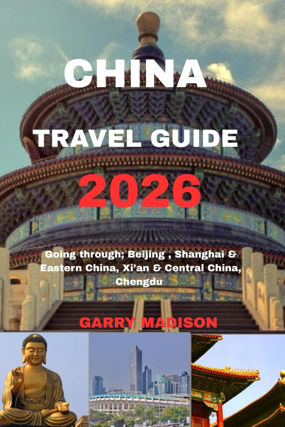 CHINA TRAVEL GUIDE 2026: Going through; Beijing & Northern China, Shanghai & Eastern China, Xi’an & Central China, Chengdu & Sichuan, Southern China