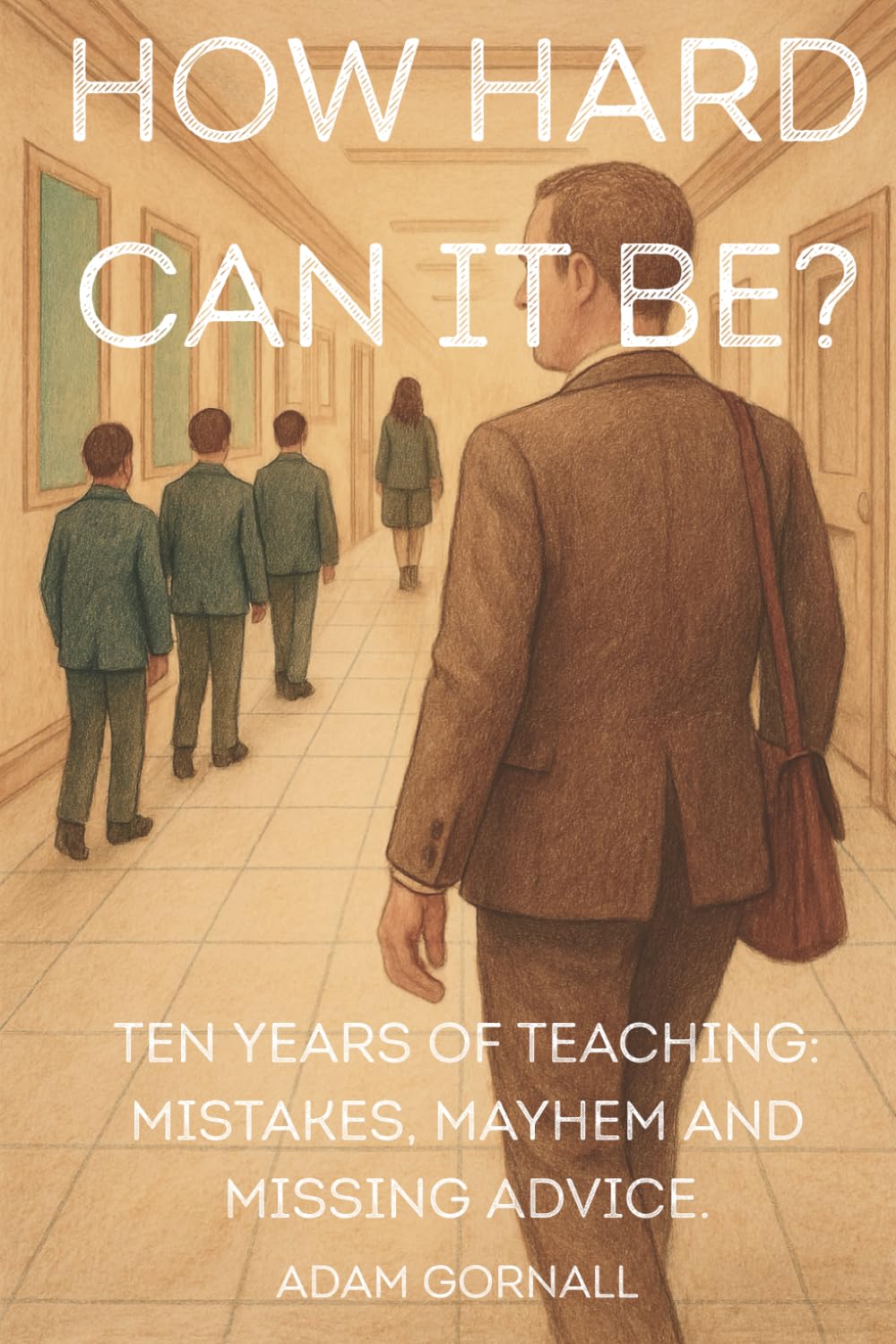 How Hard Can It Be?: Ten Years of Teaching: Mistakes, Mayhem and Missing Advice.