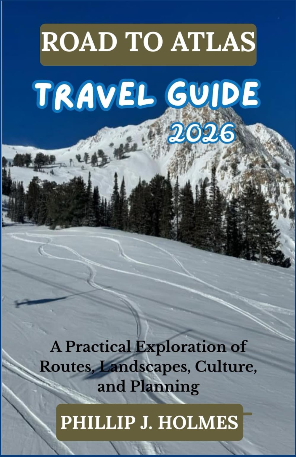 ROAD TO ATLAS TRAVEL GUIDE 2026: A Practical Exploration of Routes, Landscapes, Culture, and Planning