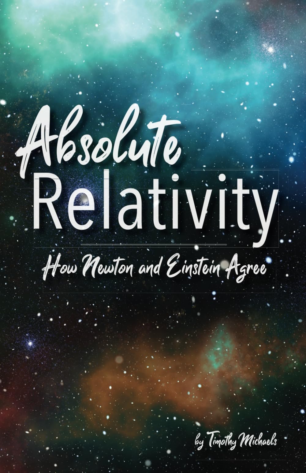 Absolute Relativity: How Newton and Einstein Agree (Physics & Cosmology)