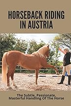 Horseback Riding In Austria: The Subtle, Passionate, Masterful Handling Of The Horse