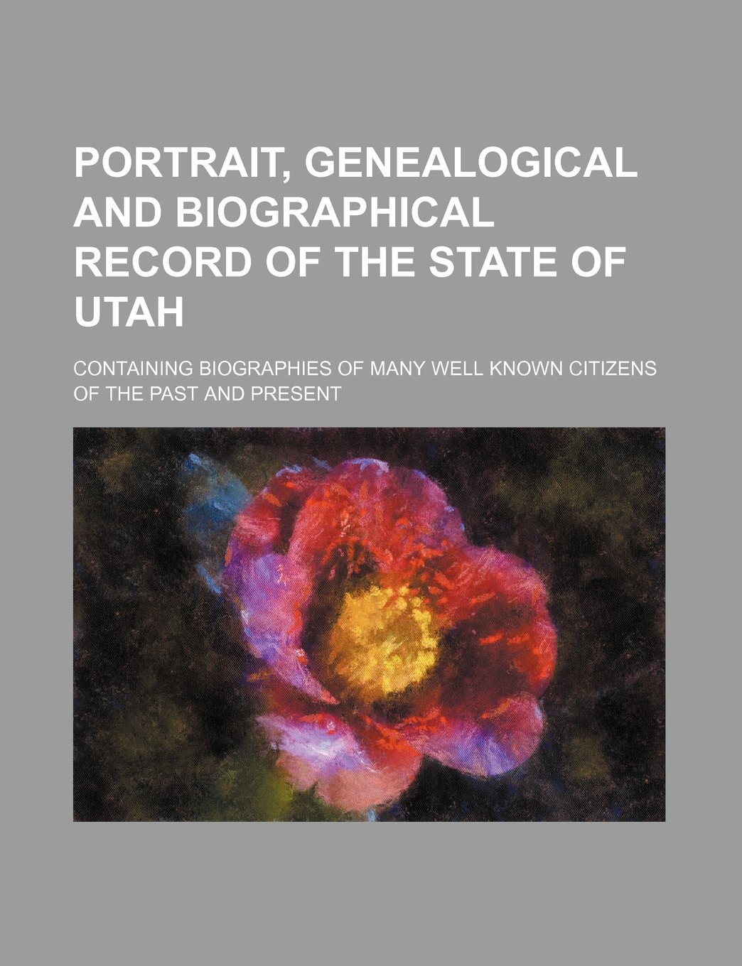 Portrait, Genealogical and Biographical Record of the State of Utah; Containing Biographies of Many Well Known Citizens of the Past and Present