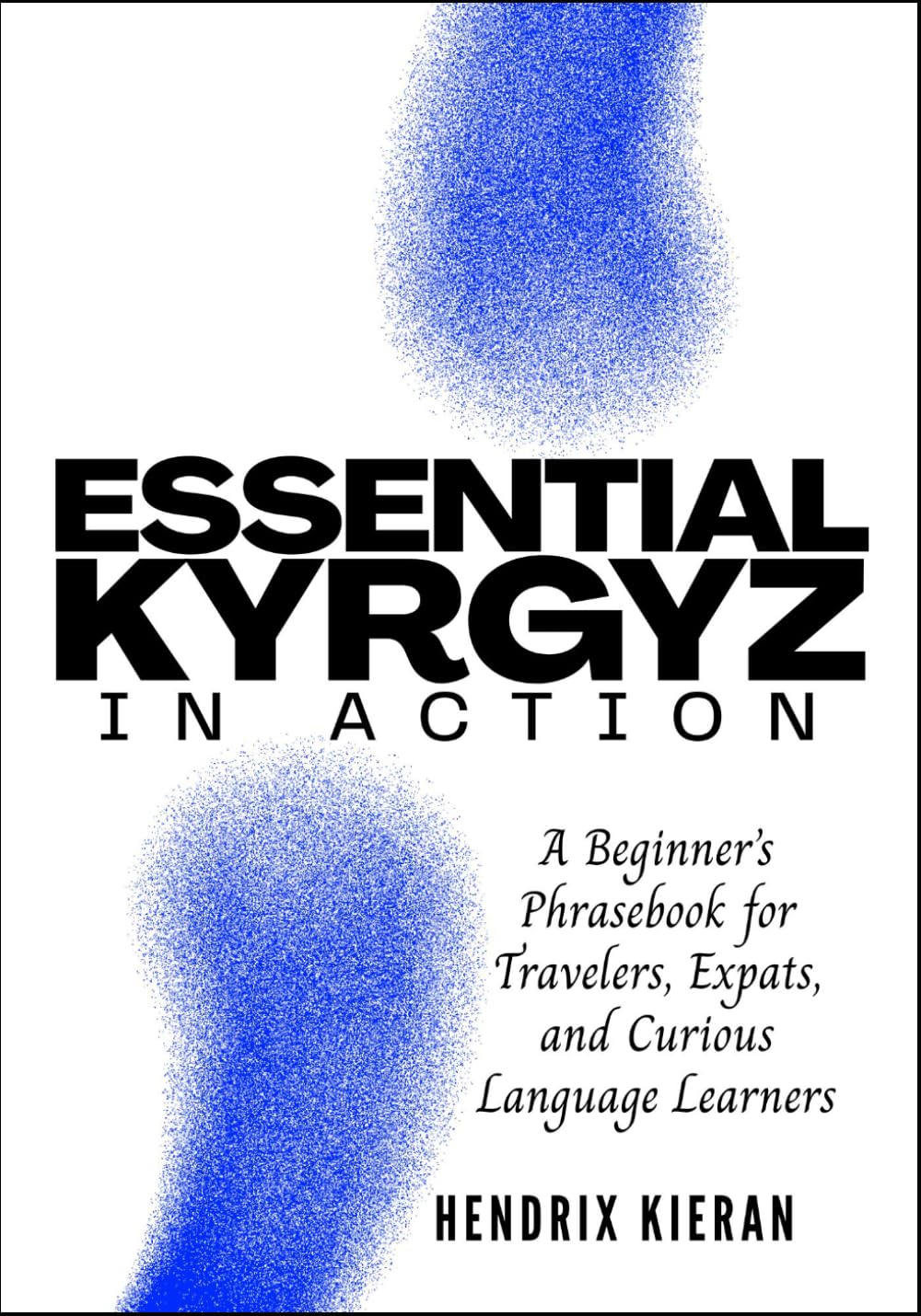 ESSENTIAL KYRGYZ IN ACTION: A Beginner’s Phrasebook for Travelers, Expats, and Curious Language Learners