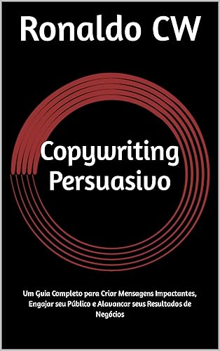 Copywriting Persuasivo: Um Guia Completo para Criar Mensagens Impactantes, Engajar seu Público e Alavancar seus Resultados de Negócios