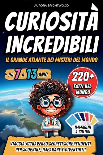 Curiosità Incredibili - Il Grande Atlante dei Misteri del Mondo: Viaggia Attraverso Segreti Sorprendenti per Scoprire, Imparare e Divertirti!