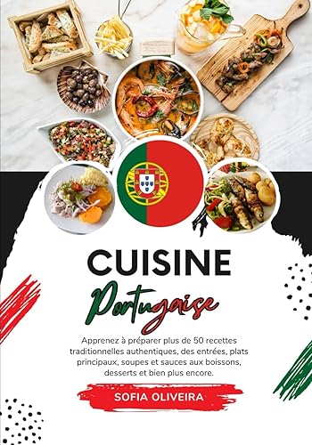 Cuisine Portugaise: Apprenez à préparer plus 50 Recettes Traditionnelles Authentiques, des Entrées, Plats Principaux, Soupes et Sauces aux Boissons, Desserts et bien plus Encore