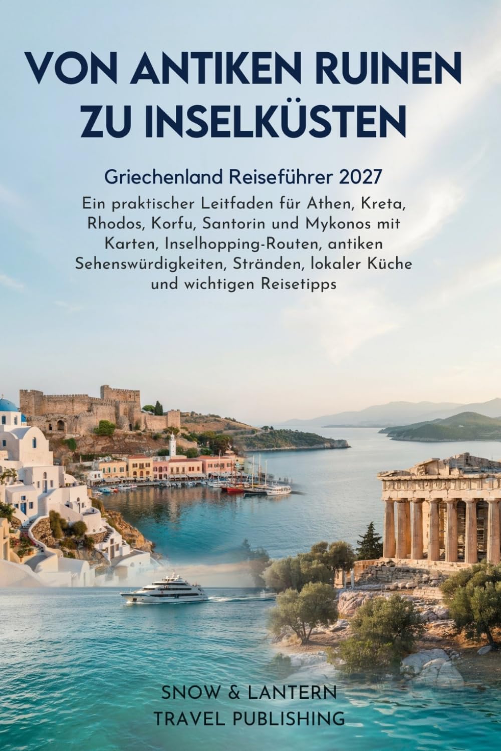 VON ANTIKEN RUINEN ZU INSELKÜSTEN: Griechenland Reiseführer 2027:Ein praktischer Leitfaden für Athen,Kreta,Rhodos,Korfu, Santorin und Mykonos mit Karten,Inselhopping-Routen,antiken Sehenswürdigkeiten