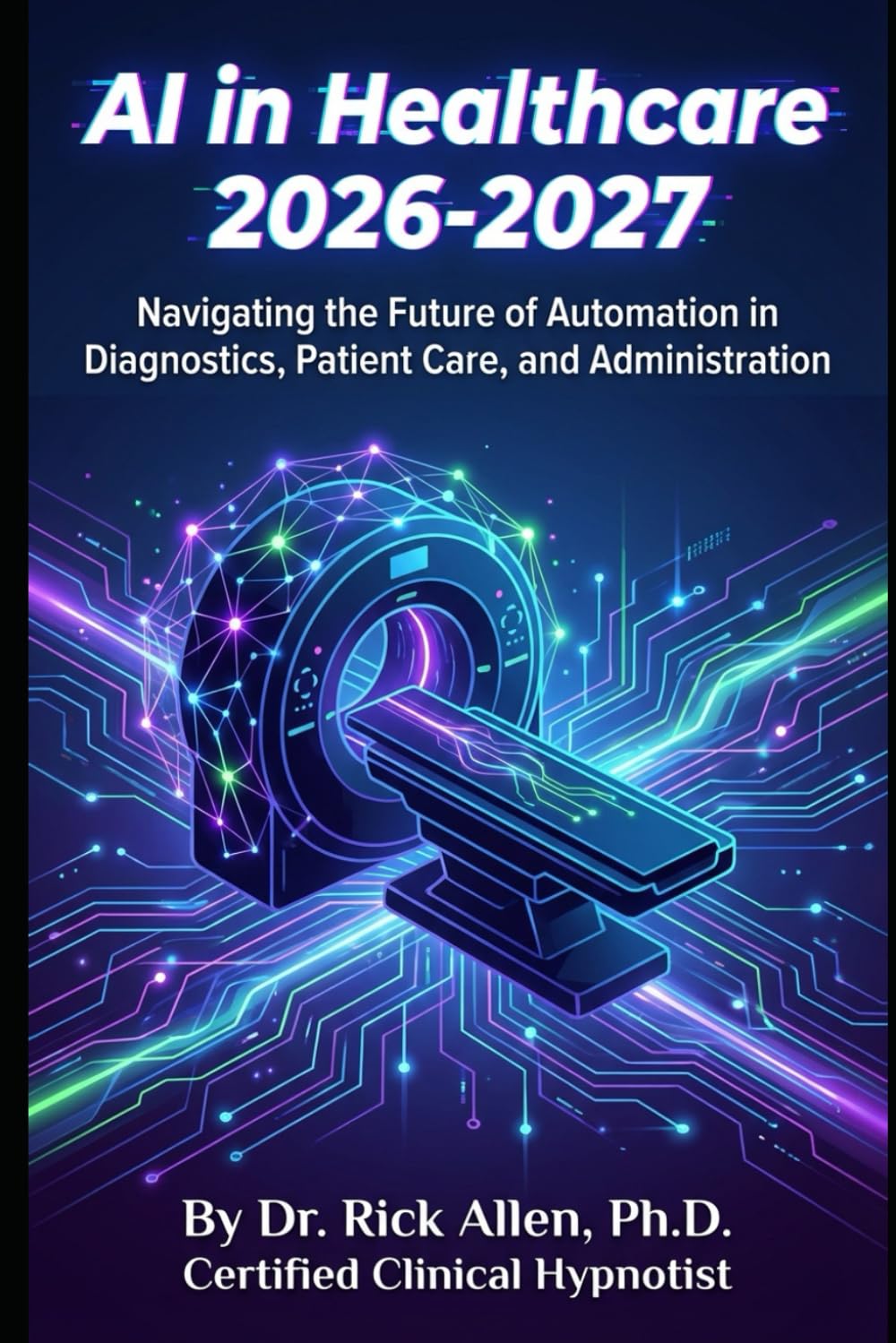 AI Trends for 2026 - 2027: Navigating the Future of Automation in Diagnostics, Patient Care, and Administration Your Essential Guide to Transformative AI Technologies Reshaping Modern Medicine