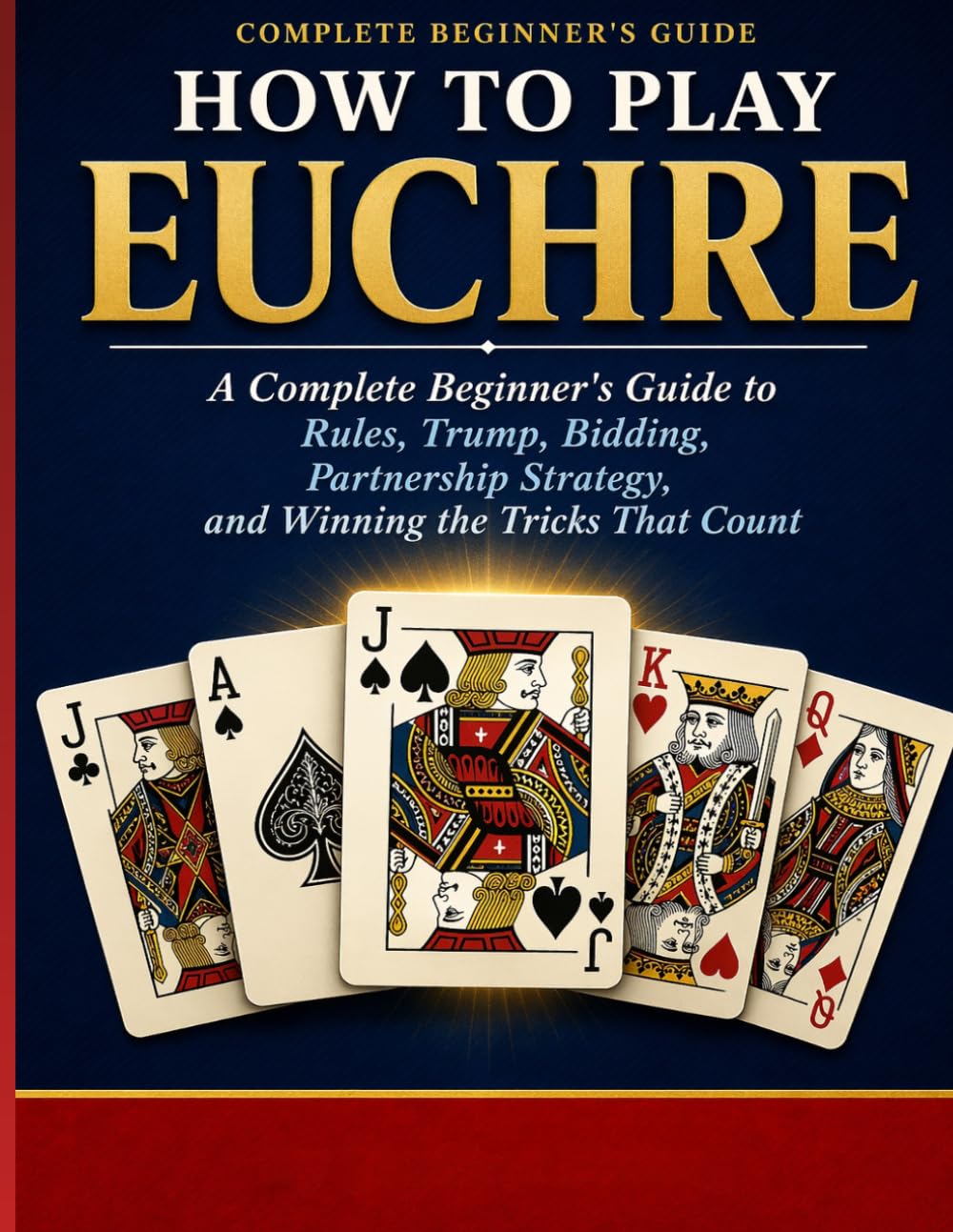 HOW TO PLAY EUCHRE: A Complete Beginner’s Guide to Rules, Trump, Bidding, Partner ship Strategy, and Winning the Tricks That Count.