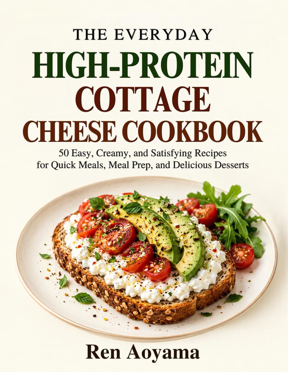THE EVERYDAY HIGH-PROTEIN COTTAGE CHEESE COOKBOOK: 50 Easy, Creamy, and Satisfying Recipes for Quick Meals, Meal Prep, and Delicious Desserts