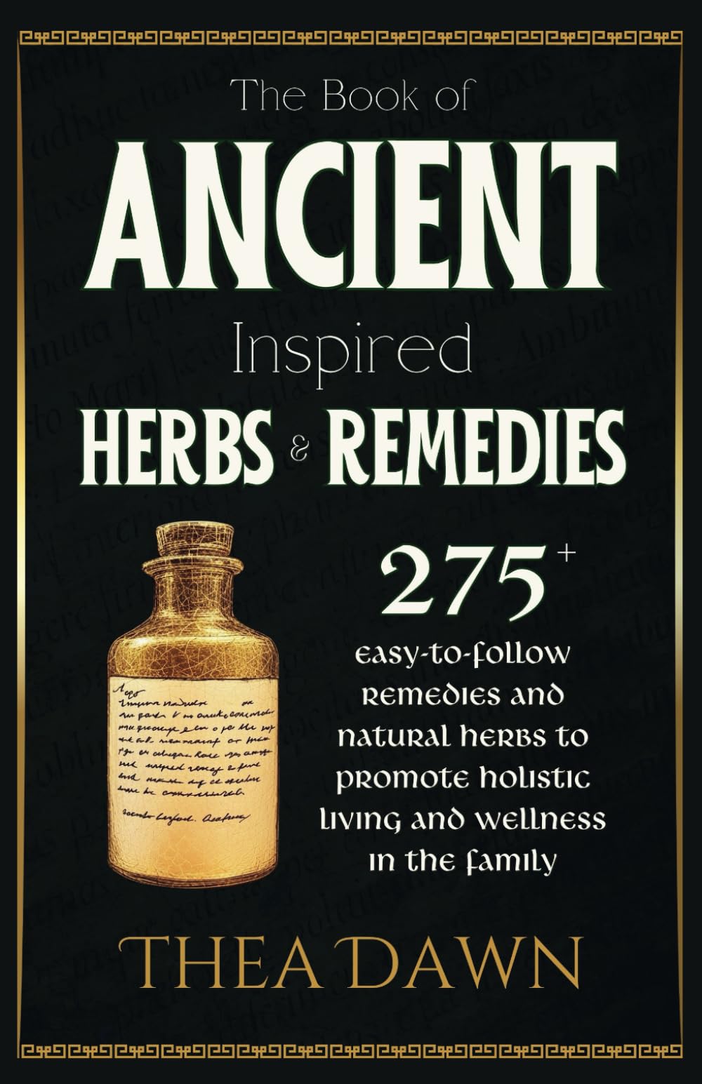 The Book of Ancient Inspired Herbs and Remedies: 275+ Easy-to-Follow Remedies and Natural Herbs to Promote Holistic Living and Wellness in the Family