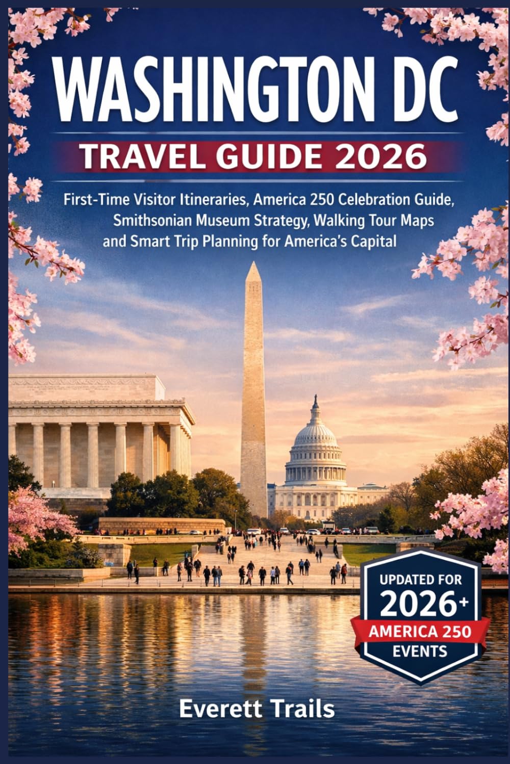 Washington DC Travel Guide 2026: First-Time Visitor Itineraries, America 250 Celebration Guide, Smithsonian Museum Strategy, Walking Tour Maps and Smart Trip Planning for America’s Capital