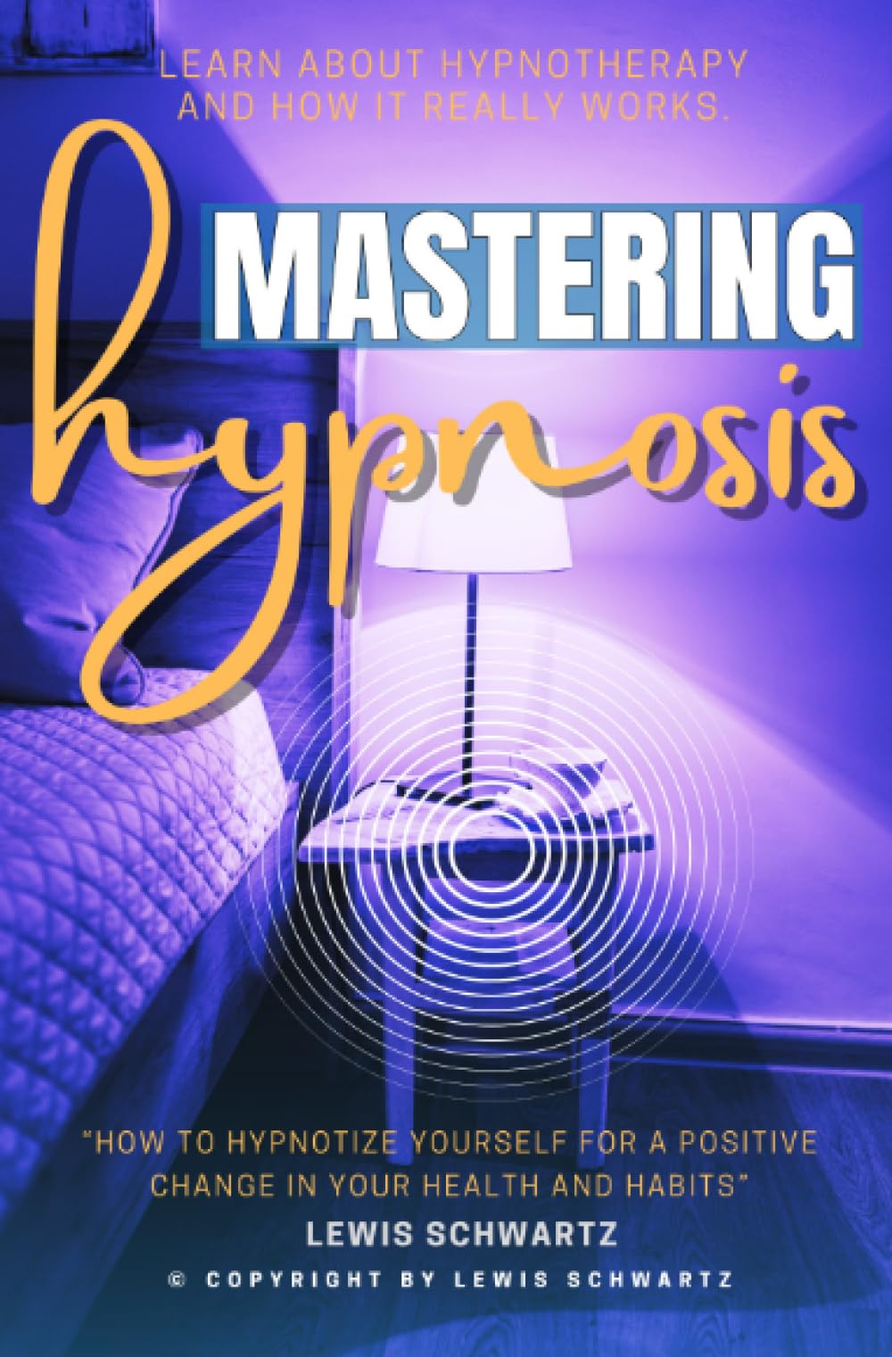 Mastering Hypnosis:::: “How to Hypnotize Yourself For a Positive Change in Your Health and Habits” | Learn About Hypnotherapy and How it Really Works.