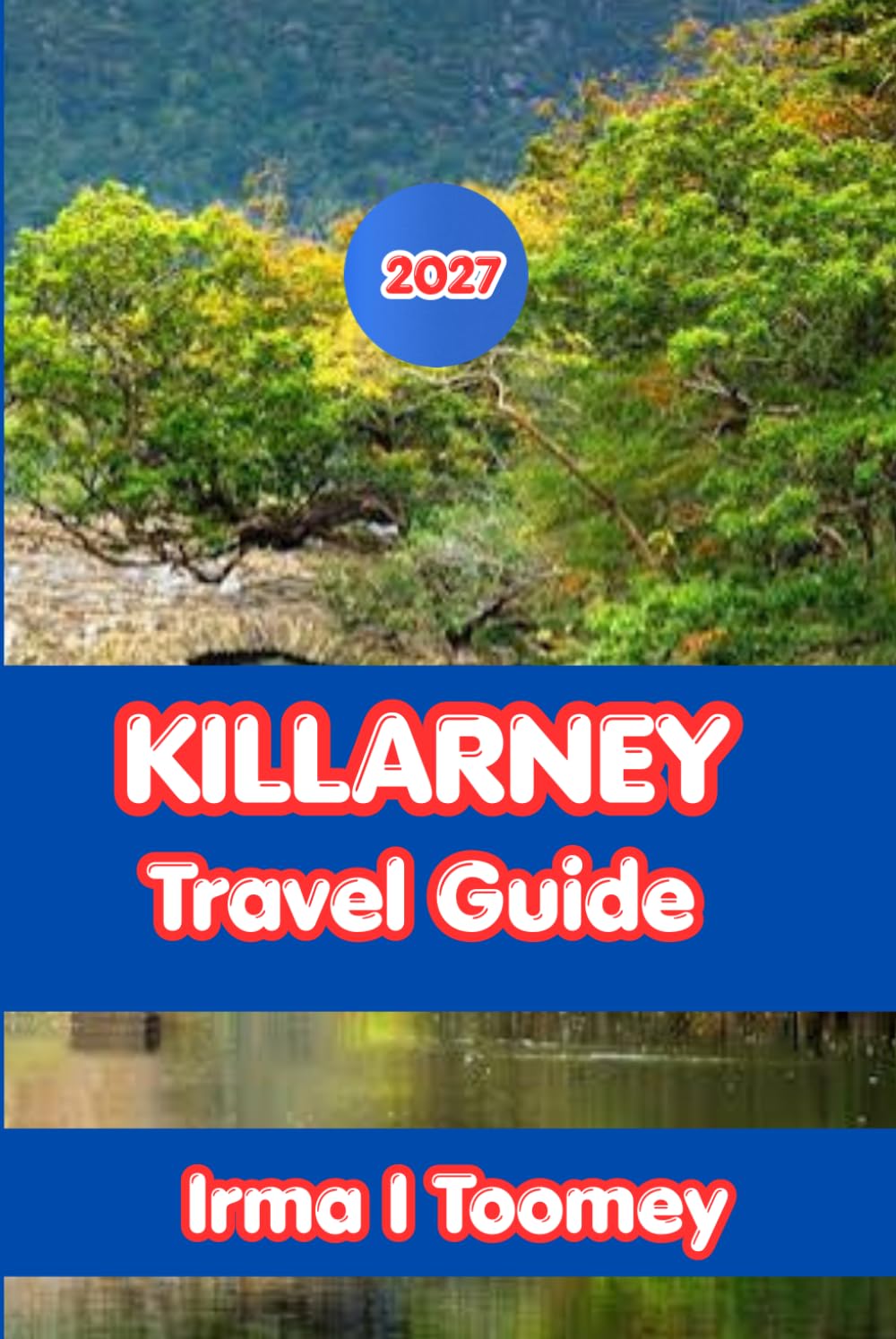 KILLARNEY TRAVEL GUIDE 2027: The Complete Guide to Ireland's National Park, Ring of Kerry Day Trips, Local Food, Outdoor Adventures, and Practical Tips for an Unforgettable Trip