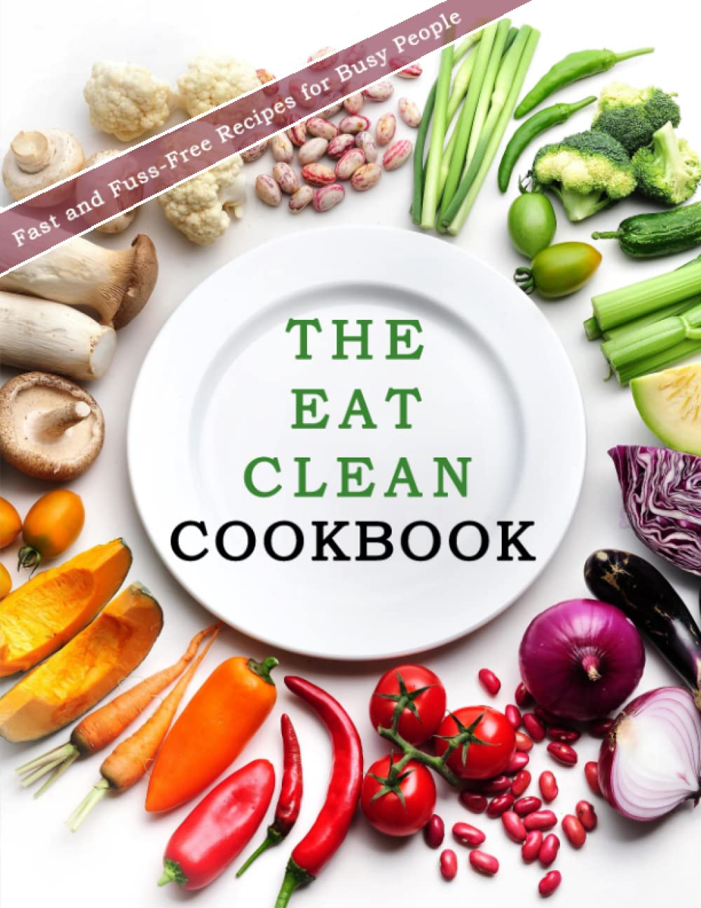 The Eat Clean CookBook: Fast and Fuss-Free Recipes for Busy People