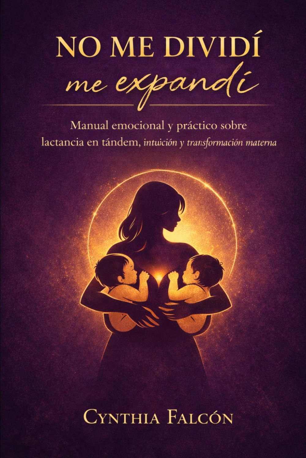 No me dividí, me expandí.: Guia emocional y práctica sobre lactancia en Tándem, Intuición y transformación materna.