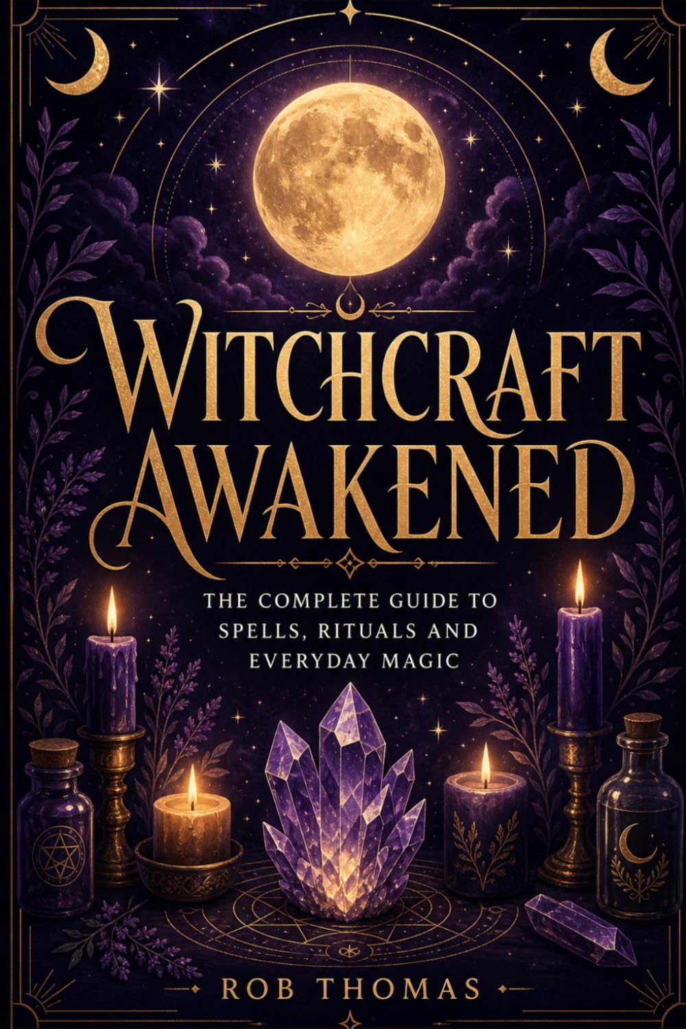 Witchcraft Awakened: The Complete Guide to Spells, Rituals and Everyday Magic