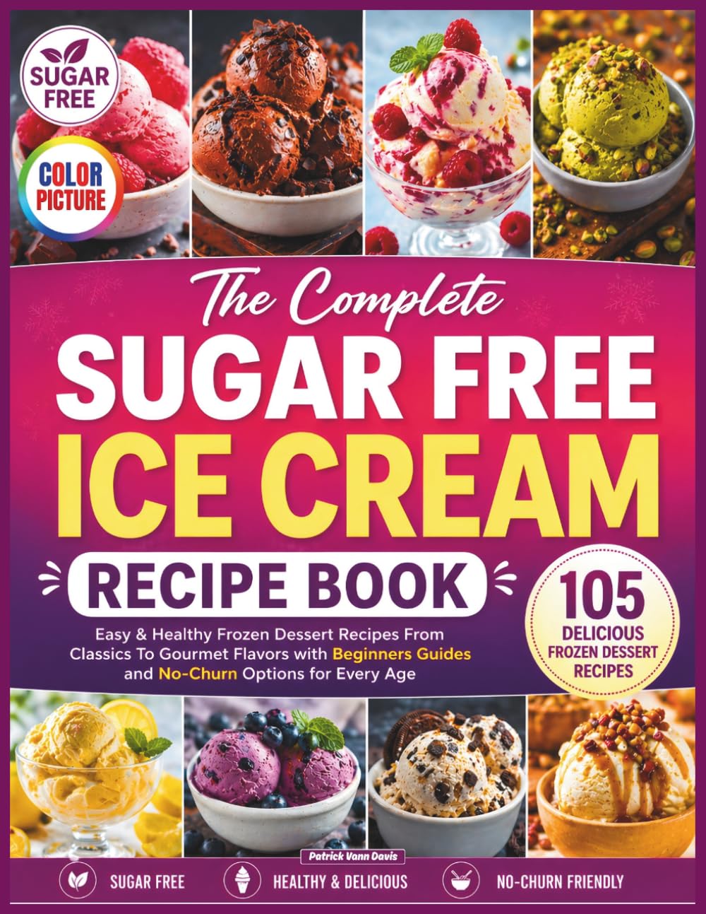 The Complete Sugar Free Ice Cream Recipe Book: Easy & Healthy Frozen Dessert Recipes From Classics To Gourmet Flavors with Beginners Guides and No-Churn Options for Every Age