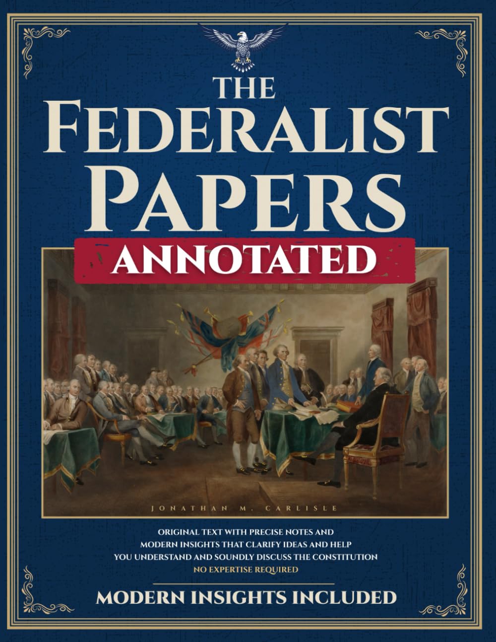 The Federalist Papers (Annotated): Original Text with Precise Notes and Modern Insights that Clarify Ideas and Help You Understand and Soundly Discuss the Constitution. No Expertise Required.