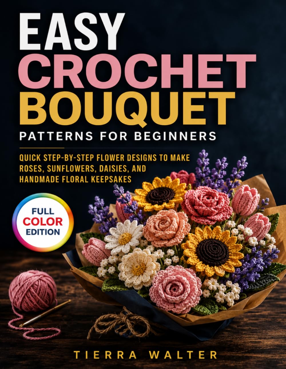 Easy Crochet Bouquet Patterns for Beginners: Quick Step-by-Step Flower Designs to Make Roses, Sunflowers, Daisies, and Handmade Floral Keepsakes