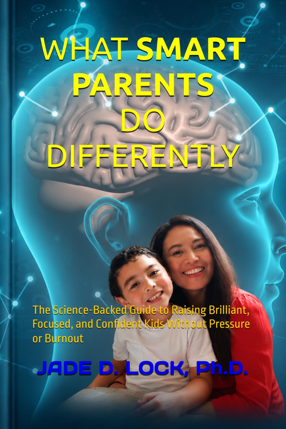 WHAT SMART PARENTS DO DIFFERENTLY: The Science-Backed Guide to Raising Brilliant, Focused, and Confident Kids Without Pressure or Burnout