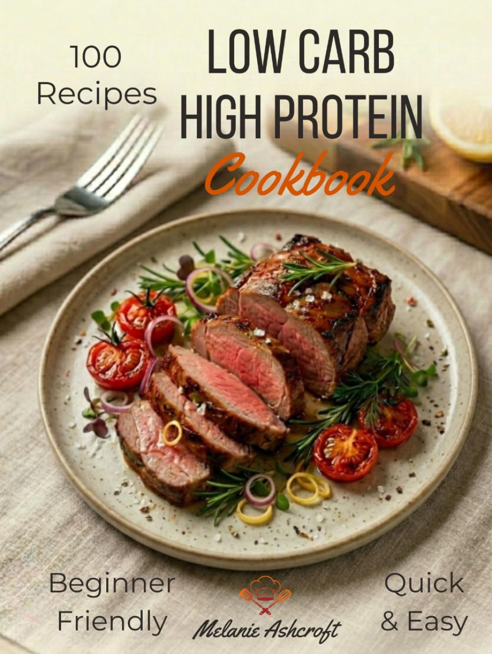 Low Carb High Protein Cookbook: 100 Easy & Tasty Recipes — Healthy High-Protein, Low-Carb Meals That Are Quick to Make and Keep You Satisfied, for Beginners and Experts