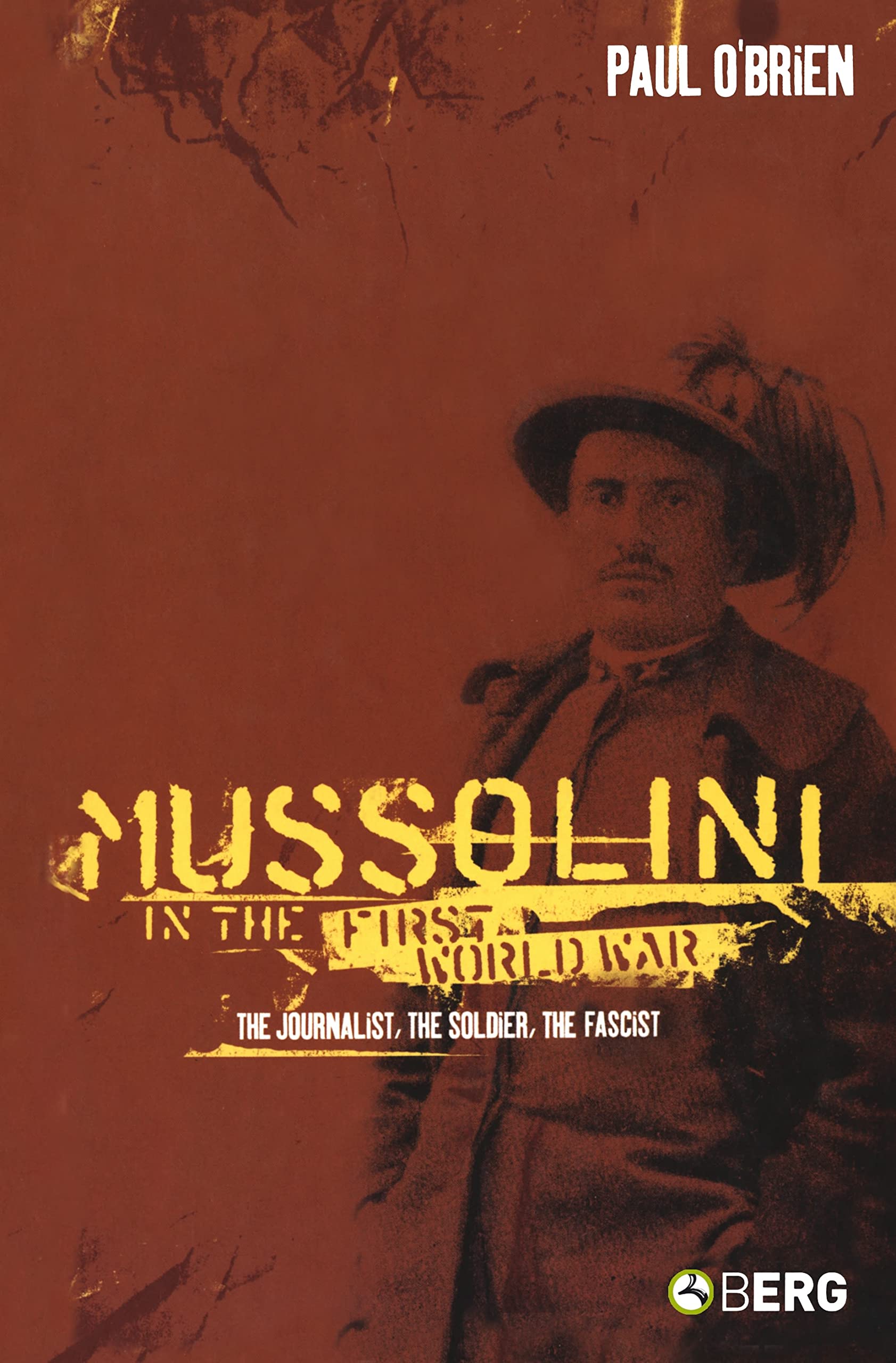 Mussolini in the First World War: The Journalist, the Soldier, the Fascist
