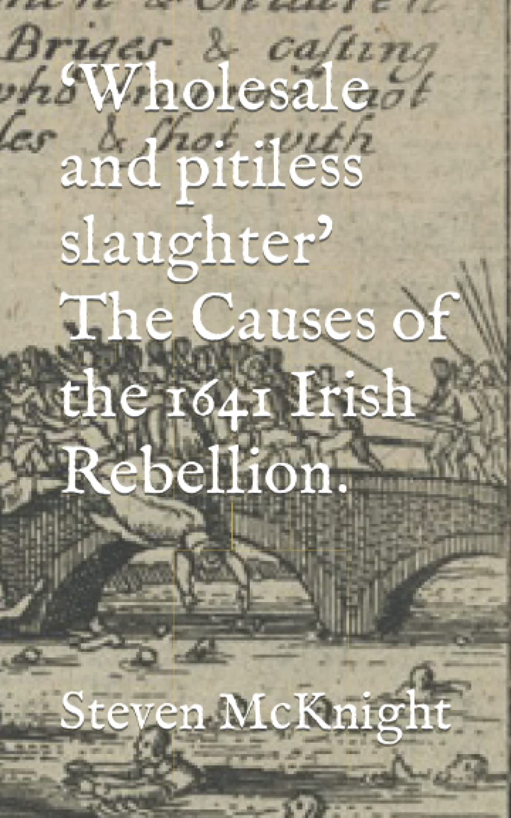 ‘Wholesale and pitiless slaughter’ The Causes of the 1641 Irish Rebellion.