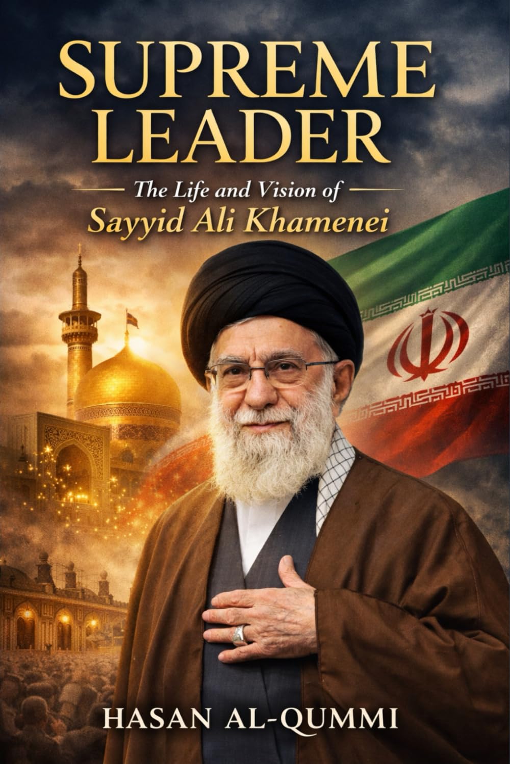 Supreme Leader: The Life and Vision of Sayyid Ali Khamenei: A Political and Spiritual Biography of Iran’s Supreme Leader and the Architecture of Islamic Governance