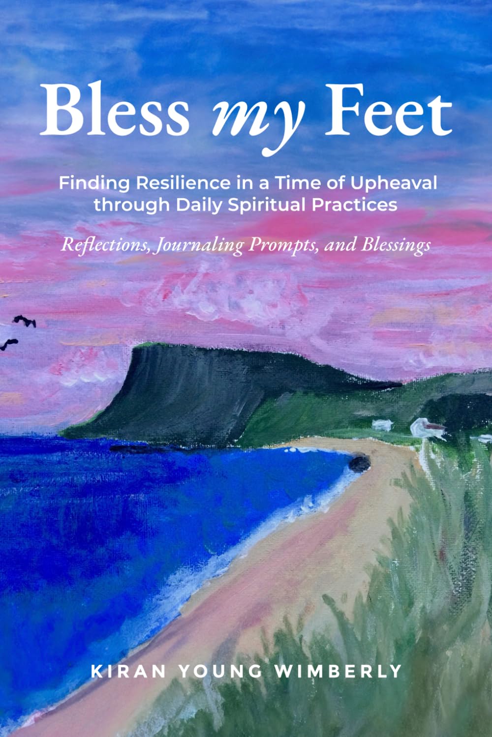 Bless My Feet: Finding Resilience in a Time of Upheaval through Daily Spiritual Practices (Reflections, Journaling Prompts, and Blessings)