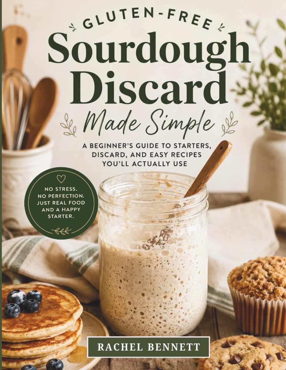 Gluten-Free Sourdough Discard Made Simple: A Beginner’s Guide to Starters, Discard, and Easy Recipes You’ll Actually Use