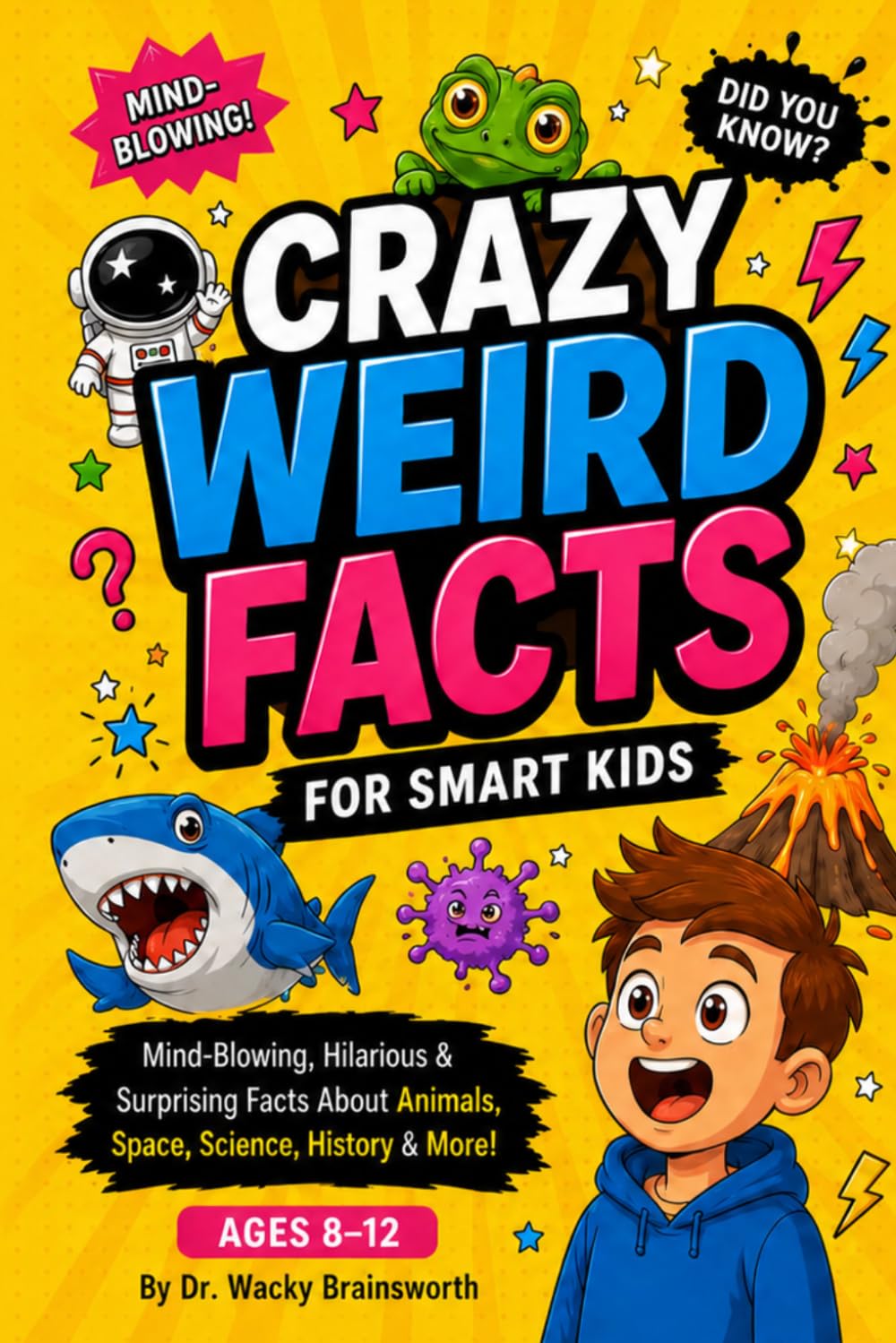Crazy Weird Facts for Smart Kids: Mind Blowing, Hilarious & Surprising Facts About Animals, Space, Science, History & More!