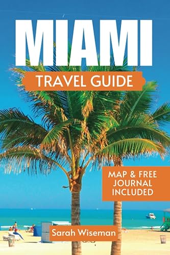 MIAMI TRAVEL GUIDE EVERYTHING YOU NEED TO KNOW BEFORE YOU EXPLORE MIAMI FLORIDA AS A FIRST TIME TRAVELER (complete Travel Guides)